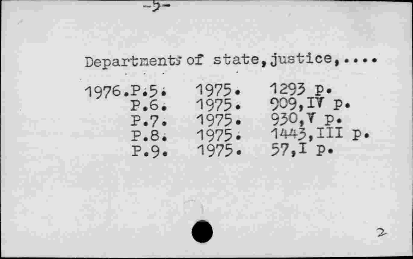 ﻿Departments of state,justice,.. • •
1976.P.5.
P.6.
P.7.
P.8.
P.9.
1975.
1975.
1975.
1 975.
1975.
1293 p.
909,IV p.
930,T p. 1443,111 p.
57,1 p.
7-